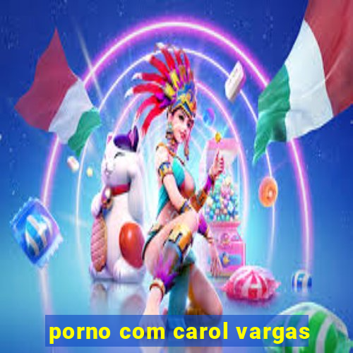 porno com carol vargas